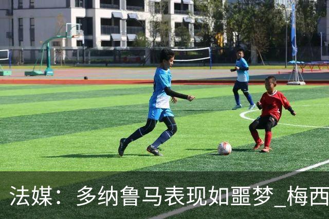法媒：多纳鲁马表现如噩梦 梅西在场上表示尚可